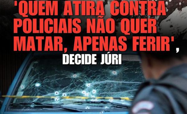 "Quem atira contra policiais n&atilde;o quer matar, apenas ferir", decide J&uacute;ri